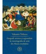 Geografii artistice si regionalism in istoriografia de arta din Alsacia interbelica - Valentin Trifescu (ISBN: 9786067974584)