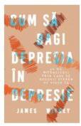Cum sa bagi depresia in depresie. 40 de modalitati prin care sa redevii stapan pe viata ta - James Withey (ISBN: 9786069494578)
