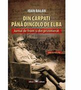 Din Carpati pana dincolo de Elba. Jurnal de front si din prizonierat - Ioan Balan (ISBN: 9789733212201)