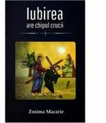 Iubirea are chipul Crucii - Zosima Macarie (ISBN: 9786065293991)