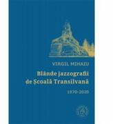 Blande jazzografii de Scoala Transilvana. Antologie de autor (1970-2020) - Virgil Mihaiu (ISBN: 9786067977127)
