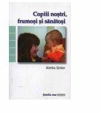 Copiii nostri, frumosi si sanatosi - Aletha Solter (ISBN: 9789738779112)