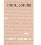 Timp al mastilor. Pagini nonfictive - Cornel Cotutiu (ISBN: 9786067976489)
