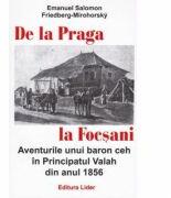 De la Praga la Focsani. Aventurile unui baron ceh in Principatul Valah din anul 1856 - Emanuel Salomon Friedberg-Mirohorsky (ISBN: 9789736293351)