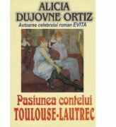 Pasiunea contelui Toulouse Lautrec - Alicia Dujovne Ortiz (ISBN: 9789738117235)