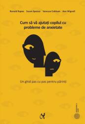 Cum sa va ajutati copilul cu probleme de anxietate - Ronald M. Rapee, Susan H. Spence, Vanessa Cobham, Ann Wignall (ISBN: 9786069770641)