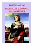 Ecaterina de Alexandria, mireasa lui Iisus. Roman istoric - Elisaveta Novac (ISBN: 9786060013853)