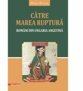 Catre marea ruptura. Romani din Ungaria angevina - Ovidiu Pecican (ISBN: 9786060202400)