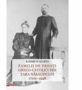 Familii de preoti greco-catolici din Tara Nasaudului 1700-1948 - Elisabeta Scurtu (ISBN: 9786060203131)