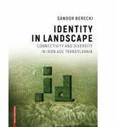 Identity in landscape connectivity and diversity in Iron Age Transylvania - Sándor Berecki (ISBN: 9786060203254)