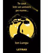 Te caut intr-un univers pe nume… - Ion Lungu (ISBN: 9786060715238)