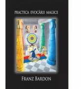 Practica Evocarii Magice - Franz Bardon (ISBN: 9786069403495)