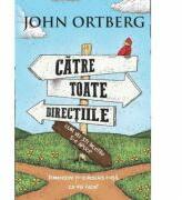 Catre toate directiile. . . Cum vei sti incotro s-o apuci? - John Ortberg (ISBN: 9786068712253)
