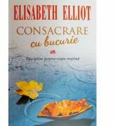 Consacrare cu bucurie - Elisabeth Elliot (ISBN: 9789731813004)