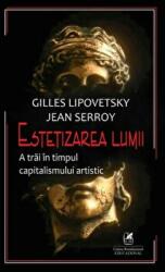 Estetizarea lumii. A trai in timpul capitalismului artistic - Gilles Lipovetsky, Jean Serroy (ISBN: 9786060571230)