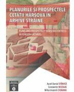 Planurile si prospectele Cetatii Harsova in arhive straine - Aurel Daniel Stanica, Constantin Nicolae, Mihai Anatolii Ciobanu (ISBN: 9786060203919)
