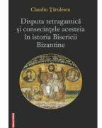 Disputa tetragamica si consecintele acesteia in istoria Bisericii Bizantine - Claudiu Tarulescu (ISBN: 9786060203490)