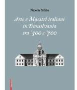 Arte e maestri italiani in transilvania tra ‘500 e ‘700 - Nicolae Sabau (ISBN: 9786060200642)