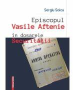 Episcopul Vasile Aftenie in dosarele Securitatii - Sergiu Soica (ISBN: 9786060203117)