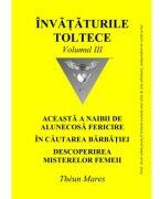 Invataturile toltece, volumul 3. Aceasta a naibii de alunecoasa fericire. In cautarea barbatiei. Descoperirea misterelor femeii - Theun Mares (ISBN: 9786069510681)