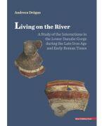 Living on the river. A study of the Interactions in the Lower Danube Gorge during the Late Iron Age and Early Roman Times - Andreea Dragan (ISBN: 9786060201717)