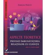 Aspecte teoretice privind imbunatatirea relatiilor cu clientii, editia a 2-a revizuita si adaugita - Emilia Pascu (ISBN: 9786062814489)