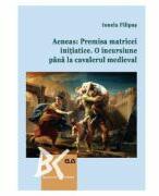 Aeneas: Premisa matricei initiatice. O incursiune pana la cavalerul medieval - Ionela Filipas (ISBN: 9789731257181)