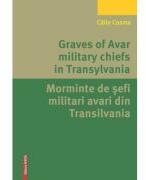 Graves of Avar military chiefs in Transylvania/Morminte de șefi militari avari din Transilvania - Calin Cosma (ISBN: 9786065439627)