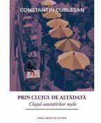 Prin Clujul de altadata. Clujul amintirilor mele - Constantin Cublesan (ISBN: 9786061719488)