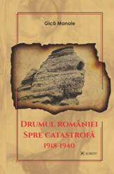 Drumul Romaniei spre catastrofa 1918-1940 - Gica Manole (ISBN: 9786060571865)