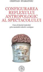 Configurarea reflexului antropologic al spectacolului - Cristian Stamatoiu (ISBN: 9786067978605)