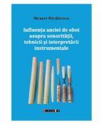 Influenta anciei de oboi asupra sonoritatii, tehnicii si interpretarii instrumentale - Nicusor Mardarescu (ISBN: 9786064905789)