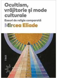 Ocultism, vrajitorie si mode culturale - Mircea Eliade (ISBN: 9786064013507)