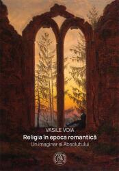 Religia in epoca romantica. Un imaginar al Absolutului - Vasile Voia (ISBN: 9786067978414)