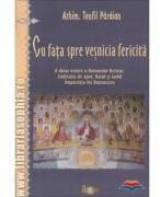 Cu fata spre vesnicia fericita - Teofil Paraian (ISBN: 9789738832916)