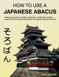 How To Use A Japanese Abacus: A step-by-step guide to addition, subtraction, multiplication, division, square roots and practical examples for the J - MR Paul Green (ISBN: 9781497458383)