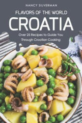Flavors of the World - Croatia: Over 25 Recipes to Guide You Through Croatian Cooking - Nancy Silverman (ISBN: 9781797692647)