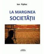 La marginea societatii - Ion Fistioc (ISBN: 9786061500963)