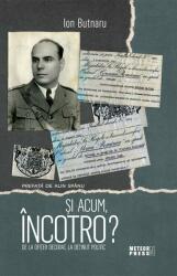 Si acum incotro? De la ofiter decorat, la detinut politic - Ion Butnaru (ISBN: 9789737288516)