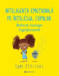 Rebeca invinge ingrijorarea. Inteligenta emotionala pe intelesul copiilor - Tom Percival (ISBN: 9786069639252)