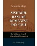 Sistemul bancar romanesc din Cluj. De la Marea Unire la Marea Criza Economica - Septimiu Moga (ISBN: 9786061719624)