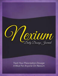 Nexium Daily Dosage Journal: Track Your Prescription Dosage: A Must for Anyone on Nexium (ISBN: 9781633838185)