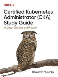 Certified Kubernetes Administrator (CKA) Study Guide - Benjamin Muschko (ISBN: 9781098107222)