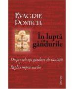 In lupta cu gandurile. Despre cele opt ganduri ale rautatii si Replici impotriva lor - Evagrie Ponticul (ISBN: 9789737859204)