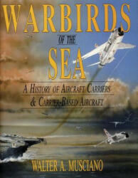 Warbirds of the Sea: a History of Aircraft Carriers & Carrier-based Aircraft - Walter A. Musciano (ISBN: 9780887405839)