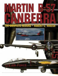 Martin B-57 Canberra: the Complete Record - Robert C. Mikesh (ISBN: 9780887406614)