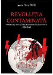 Revolutia contaminata. Ideea rusa si noua politica internationala a Kremlinului (1925-1953) - Ioana Elena Secu (ISBN: 9786065374904)