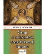 Cum a schimbat crestinismul lumea - Alvin J. Schmidt (ISBN: 9786065094017)
