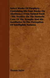 Select Works Of Porphyry - Containing His Four Books On Abstinence From Animal Food - His Treatise On The Homeric Cave Of The Nymphs And His Auxiliari - Thomas Taylor (ISBN: 9781444698305)