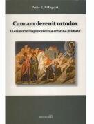 Cum am devenit ortodox. O calatorie inspre credinta crestina primara - Peter E. Gillquist (ISBN: 9786065093126)